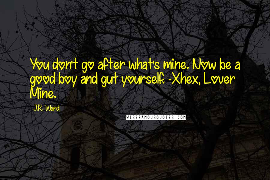 J.R. Ward Quotes: You don't go after what's mine. Now be a good boy and gut yourself. -Xhex, Lover Mine.