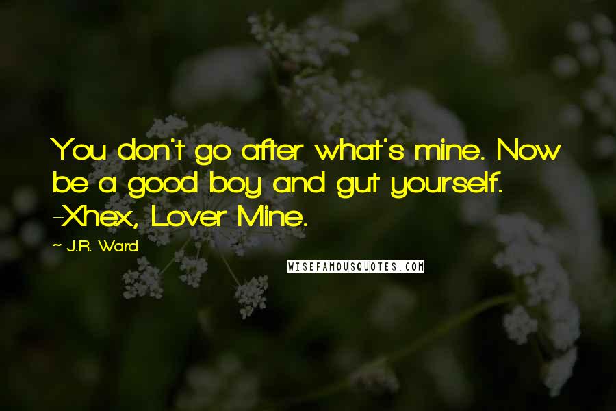 J.R. Ward Quotes: You don't go after what's mine. Now be a good boy and gut yourself. -Xhex, Lover Mine.