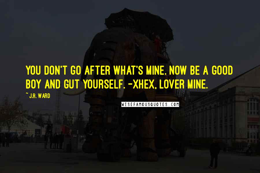 J.R. Ward Quotes: You don't go after what's mine. Now be a good boy and gut yourself. -Xhex, Lover Mine.