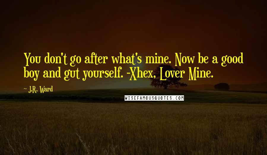 J.R. Ward Quotes: You don't go after what's mine. Now be a good boy and gut yourself. -Xhex, Lover Mine.