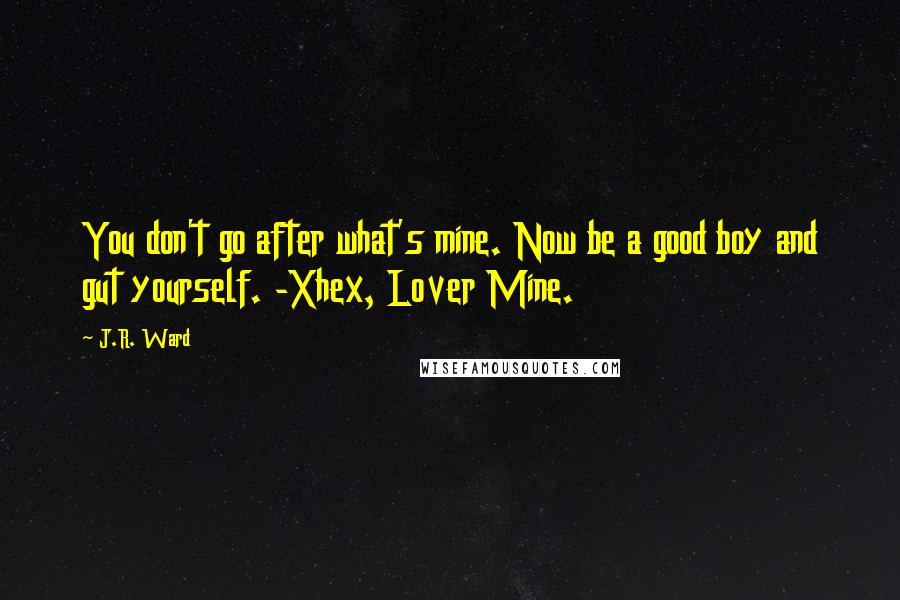 J.R. Ward Quotes: You don't go after what's mine. Now be a good boy and gut yourself. -Xhex, Lover Mine.