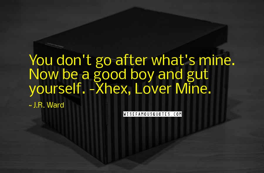 J.R. Ward Quotes: You don't go after what's mine. Now be a good boy and gut yourself. -Xhex, Lover Mine.