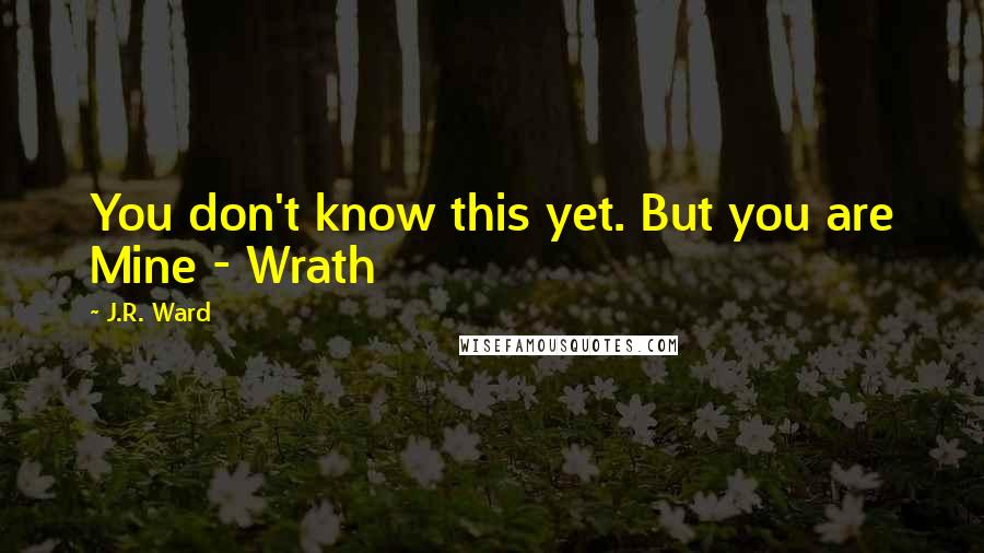 J.R. Ward Quotes: You don't know this yet. But you are Mine - Wrath