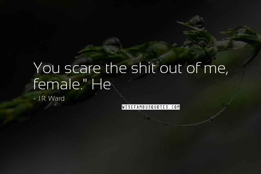 J.R. Ward Quotes: You scare the shit out of me, female." He
