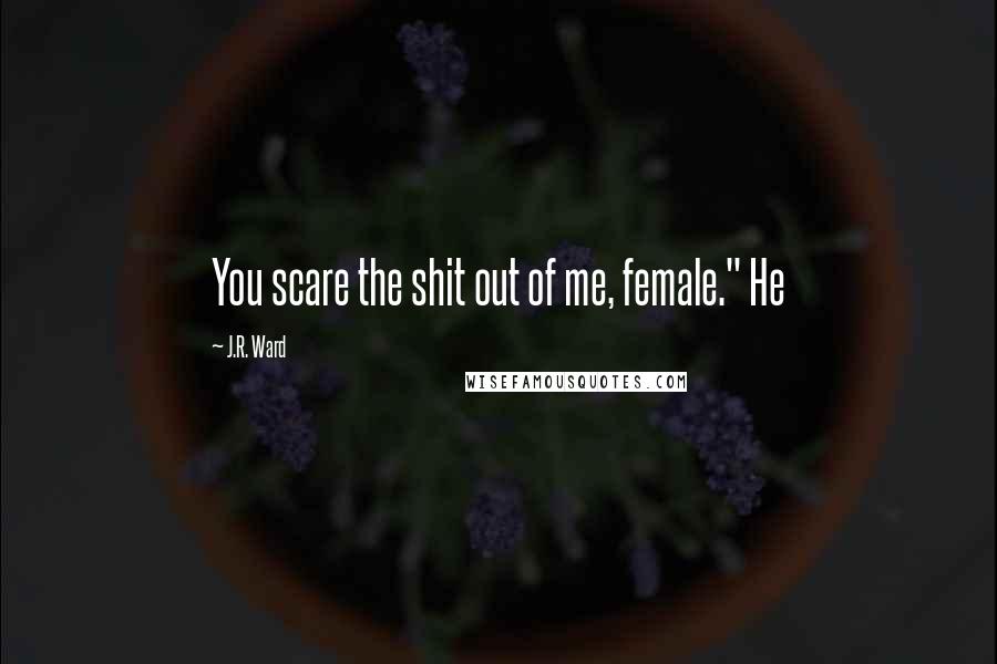 J.R. Ward Quotes: You scare the shit out of me, female." He