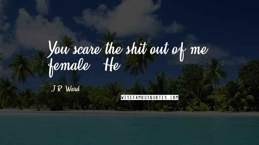J.R. Ward Quotes: You scare the shit out of me, female." He