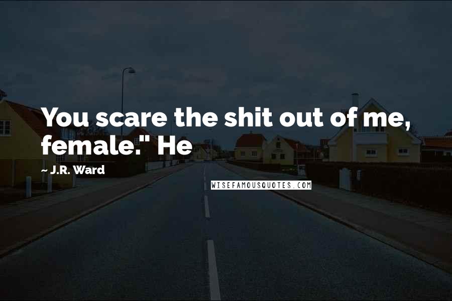 J.R. Ward Quotes: You scare the shit out of me, female." He