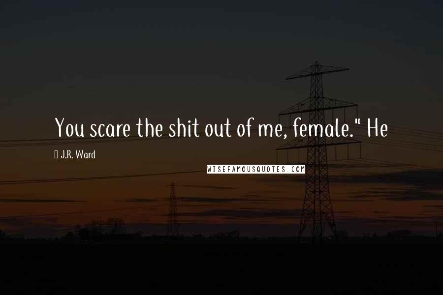 J.R. Ward Quotes: You scare the shit out of me, female." He