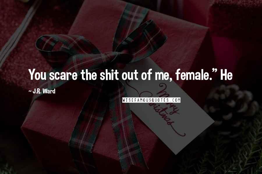 J.R. Ward Quotes: You scare the shit out of me, female." He