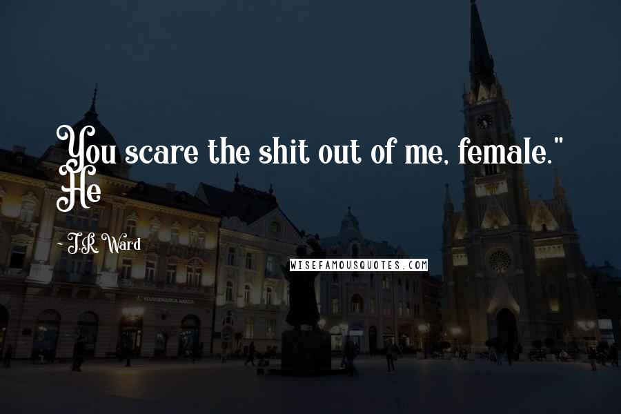 J.R. Ward Quotes: You scare the shit out of me, female." He