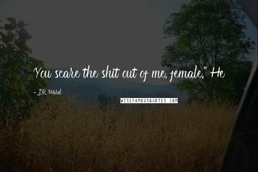 J.R. Ward Quotes: You scare the shit out of me, female." He