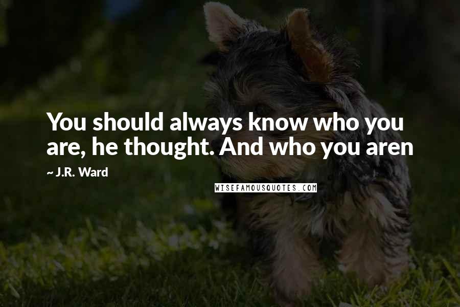 J.R. Ward Quotes: You should always know who you are, he thought. And who you aren