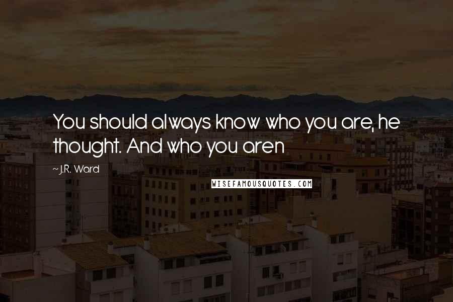 J.R. Ward Quotes: You should always know who you are, he thought. And who you aren