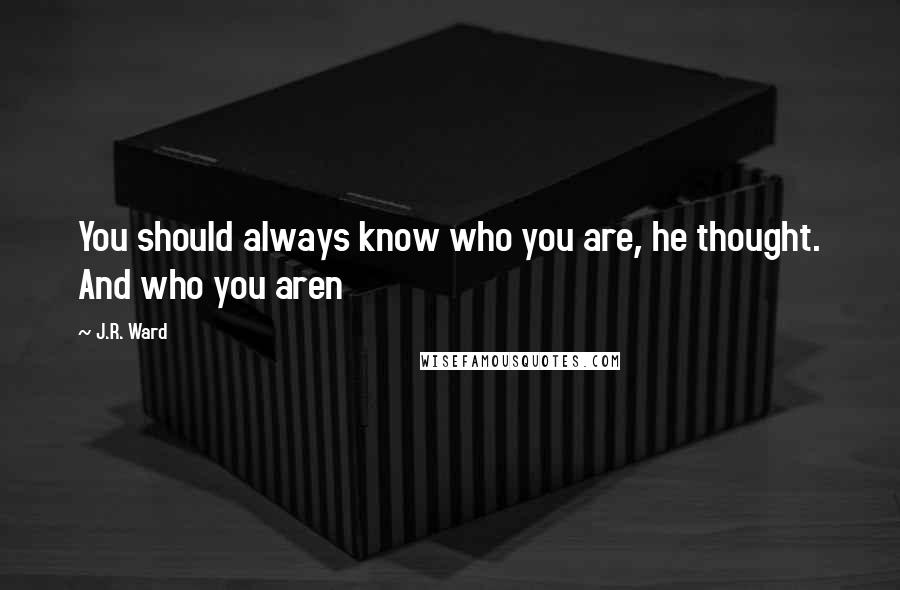 J.R. Ward Quotes: You should always know who you are, he thought. And who you aren