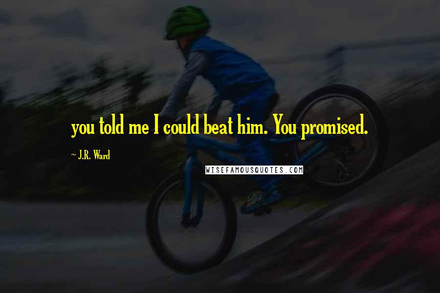 J.R. Ward Quotes: you told me I could beat him. You promised.