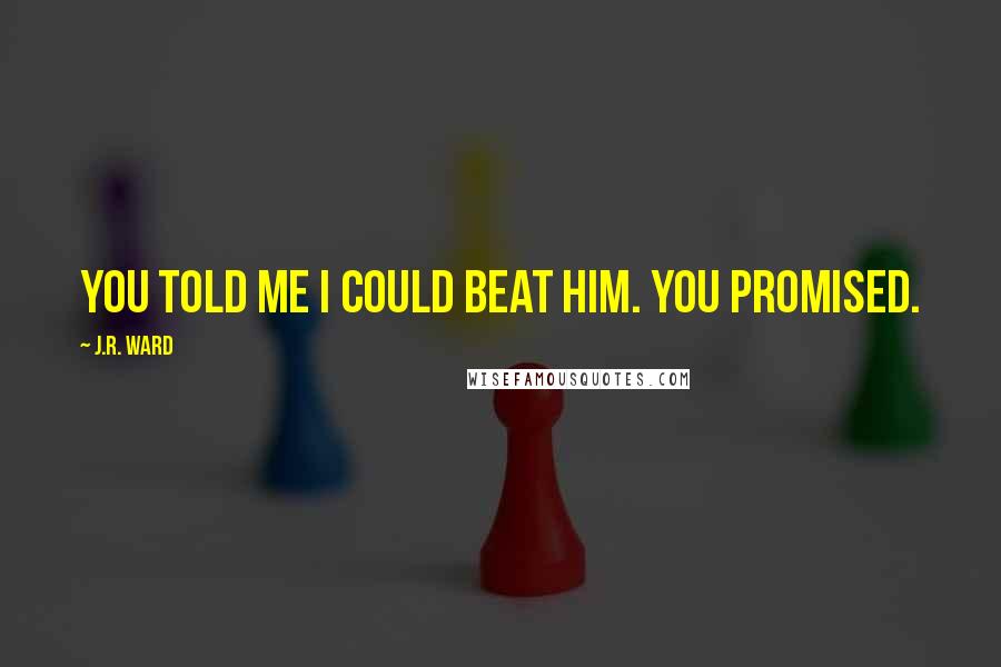 J.R. Ward Quotes: you told me I could beat him. You promised.