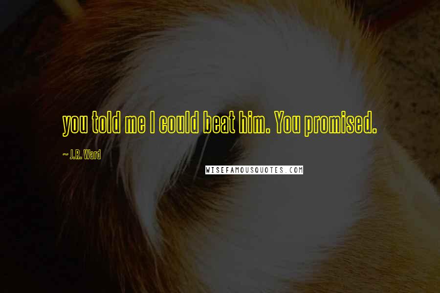 J.R. Ward Quotes: you told me I could beat him. You promised.