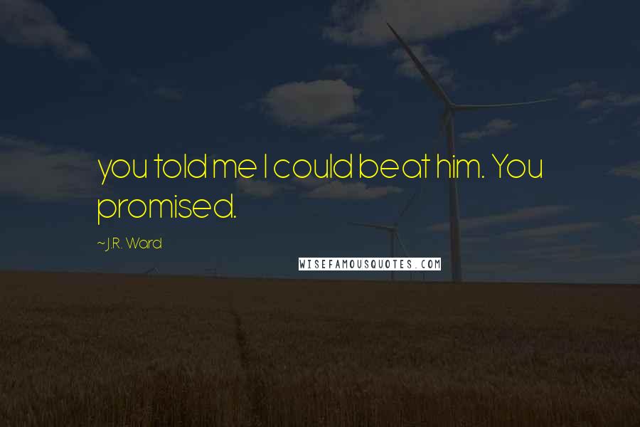J.R. Ward Quotes: you told me I could beat him. You promised.