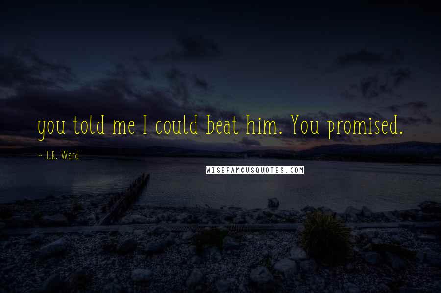 J.R. Ward Quotes: you told me I could beat him. You promised.