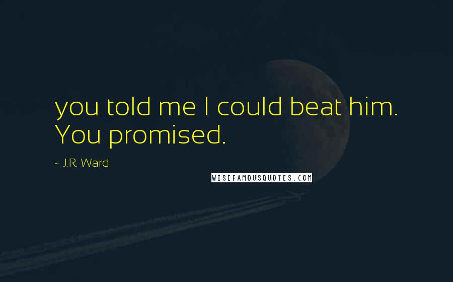 J.R. Ward Quotes: you told me I could beat him. You promised.