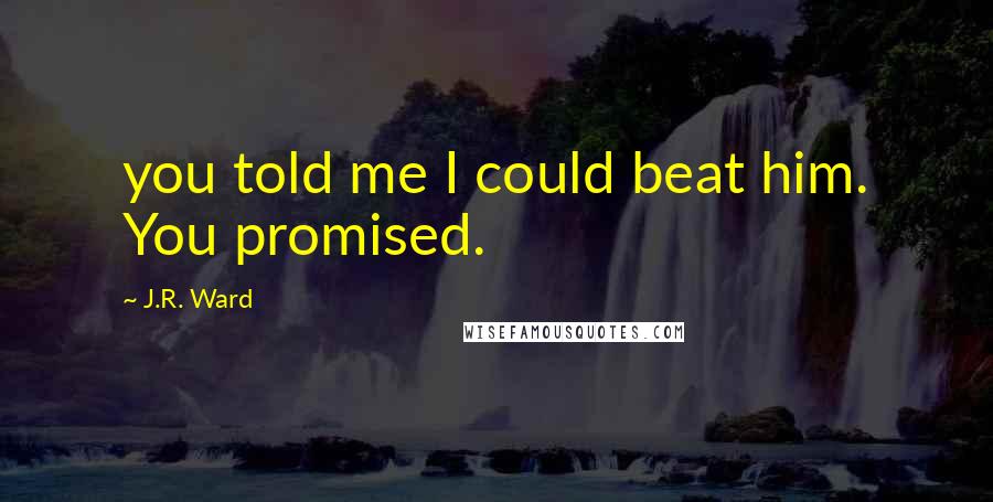 J.R. Ward Quotes: you told me I could beat him. You promised.