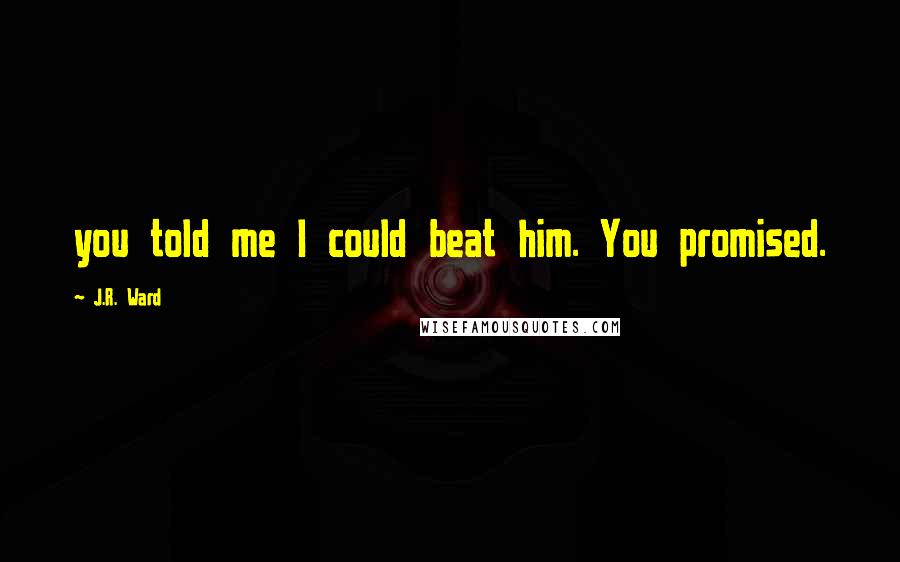 J.R. Ward Quotes: you told me I could beat him. You promised.