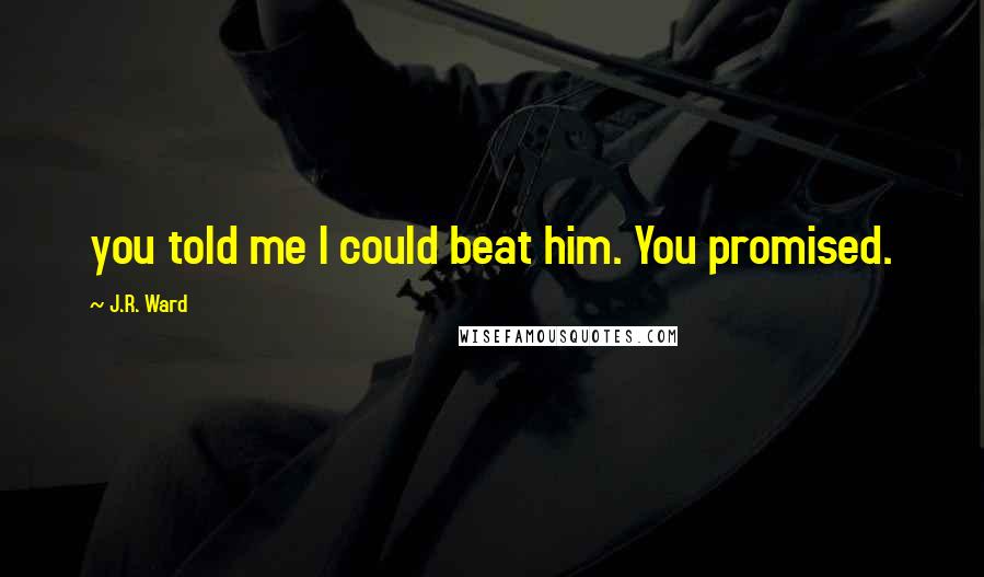 J.R. Ward Quotes: you told me I could beat him. You promised.