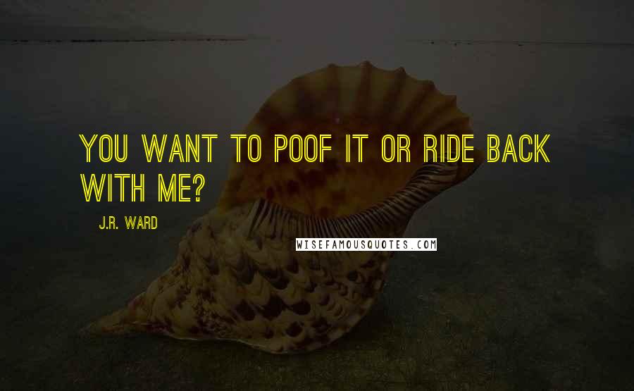 J.R. Ward Quotes: You want to poof it or ride back with me?