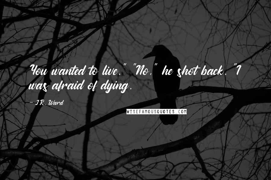 J.R. Ward Quotes: You wanted to live." "No," he shot back. "I was afraid of dying.