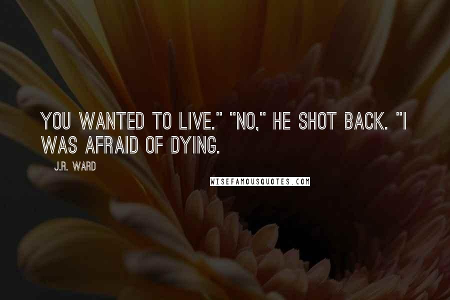 J.R. Ward Quotes: You wanted to live." "No," he shot back. "I was afraid of dying.