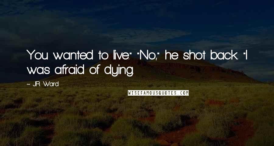 J.R. Ward Quotes: You wanted to live." "No," he shot back. "I was afraid of dying.