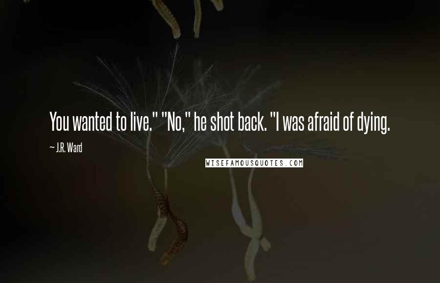 J.R. Ward Quotes: You wanted to live." "No," he shot back. "I was afraid of dying.