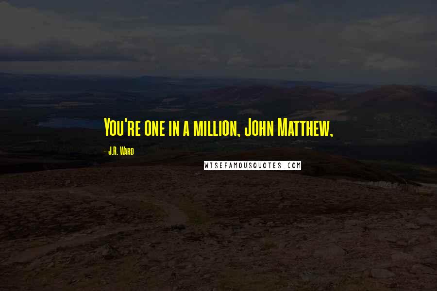 J.R. Ward Quotes: You're one in a million, John Matthew,