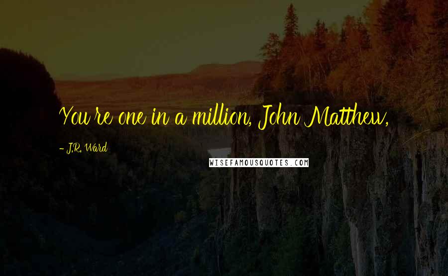 J.R. Ward Quotes: You're one in a million, John Matthew,