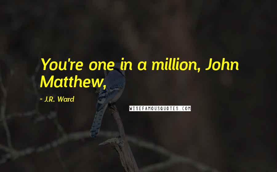 J.R. Ward Quotes: You're one in a million, John Matthew,