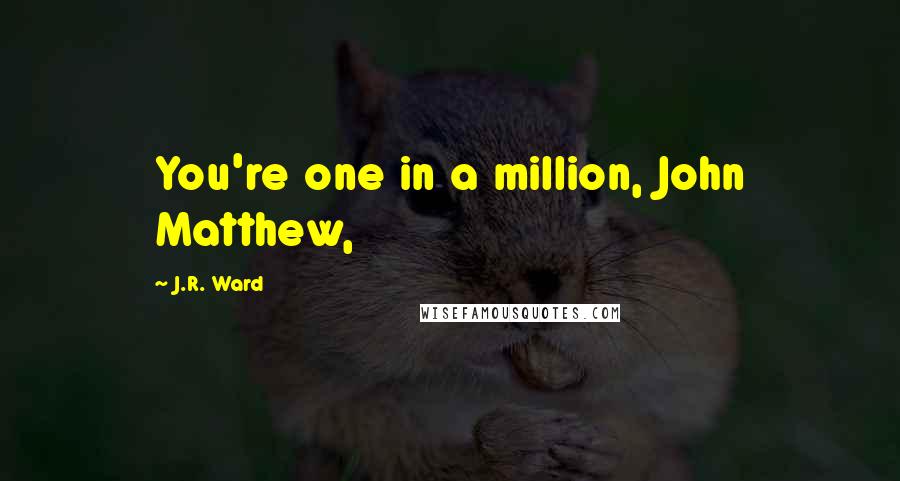 J.R. Ward Quotes: You're one in a million, John Matthew,