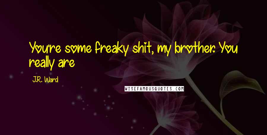 J.R. Ward Quotes: You're some freaky shit, my brother. You really are