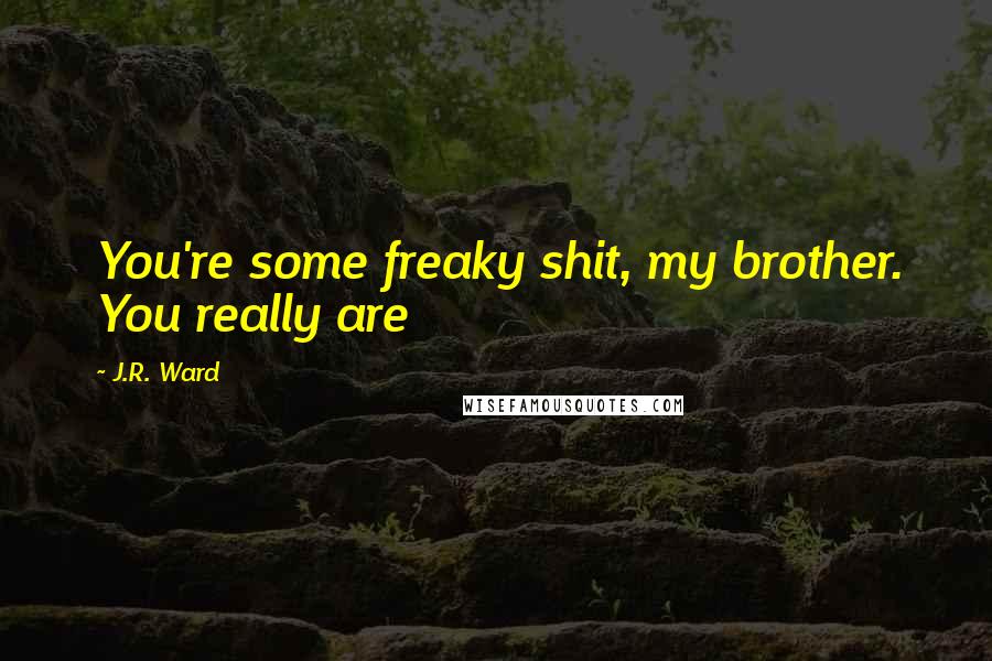 J.R. Ward Quotes: You're some freaky shit, my brother. You really are