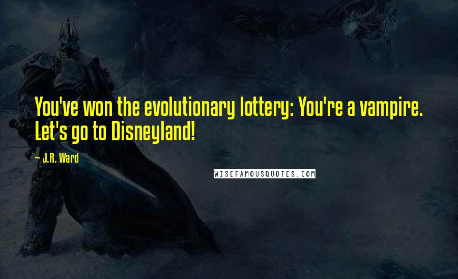 J.R. Ward Quotes: You've won the evolutionary lottery: You're a vampire. Let's go to Disneyland!