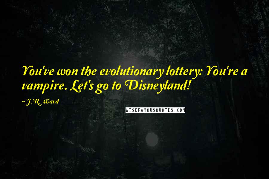 J.R. Ward Quotes: You've won the evolutionary lottery: You're a vampire. Let's go to Disneyland!