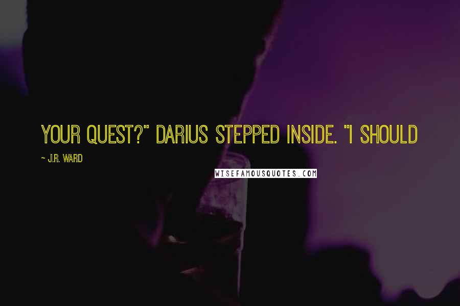 J.R. Ward Quotes: your quest?" Darius stepped inside. "I should