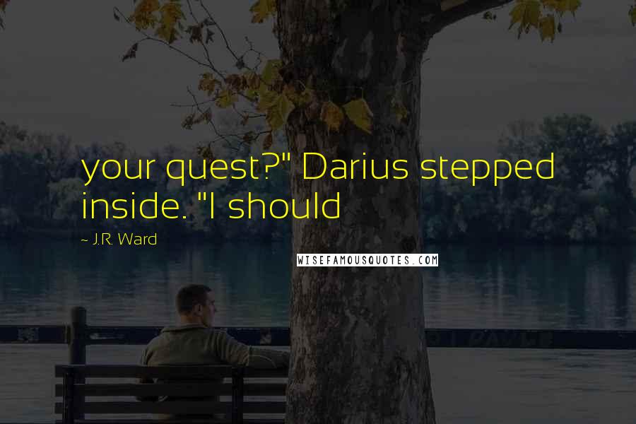 J.R. Ward Quotes: your quest?" Darius stepped inside. "I should