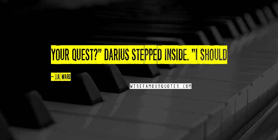 J.R. Ward Quotes: your quest?" Darius stepped inside. "I should