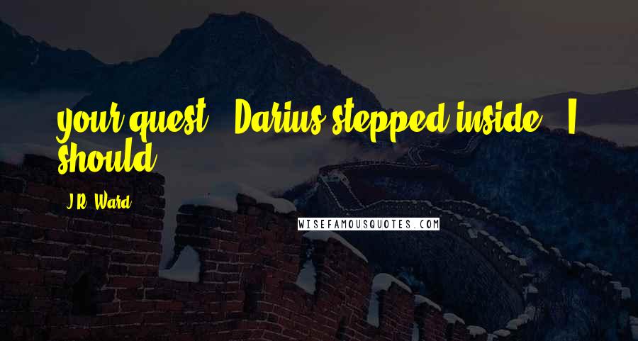J.R. Ward Quotes: your quest?" Darius stepped inside. "I should