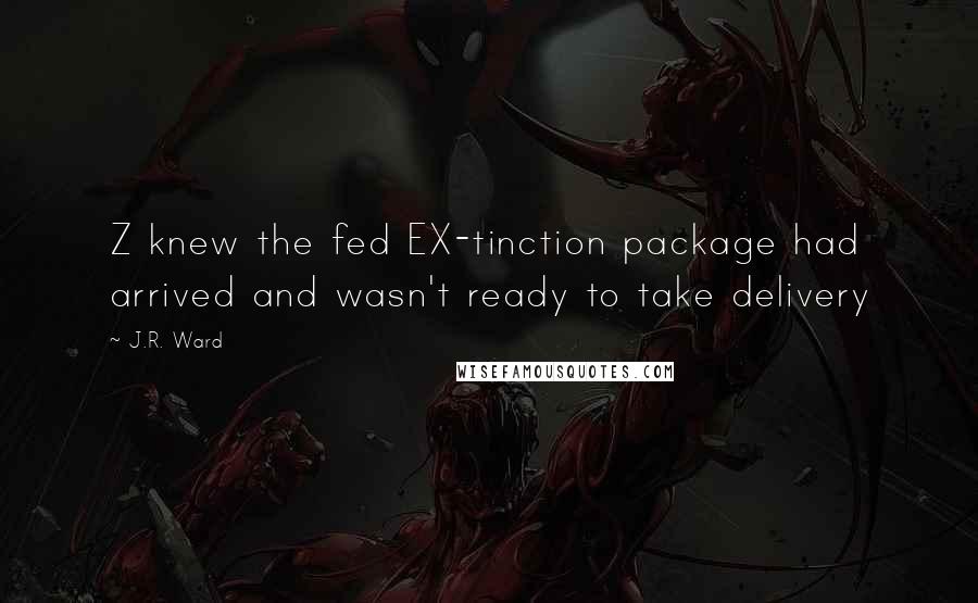 J.R. Ward Quotes: Z knew the fed EX-tinction package had arrived and wasn't ready to take delivery