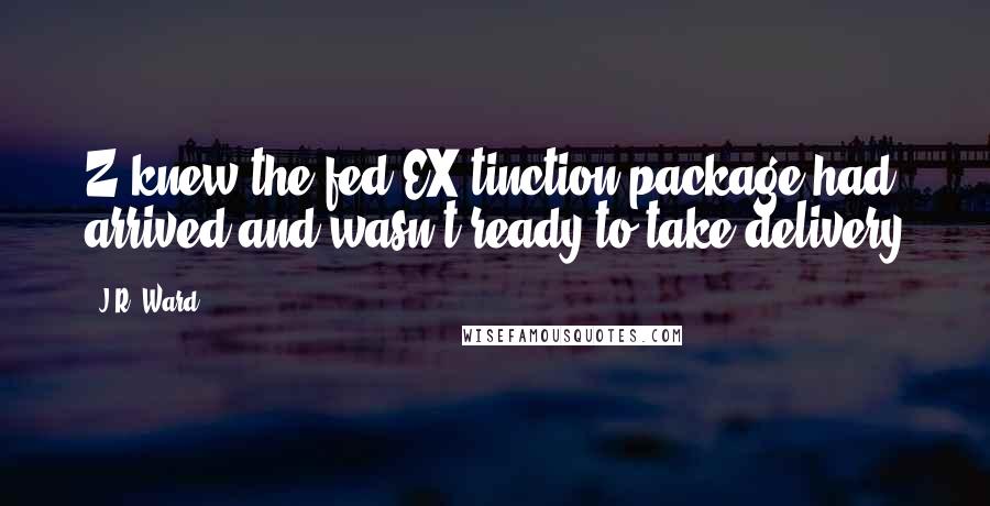 J.R. Ward Quotes: Z knew the fed EX-tinction package had arrived and wasn't ready to take delivery