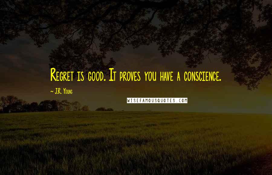 J.R. Young Quotes: Regret is good. It proves you have a conscience.