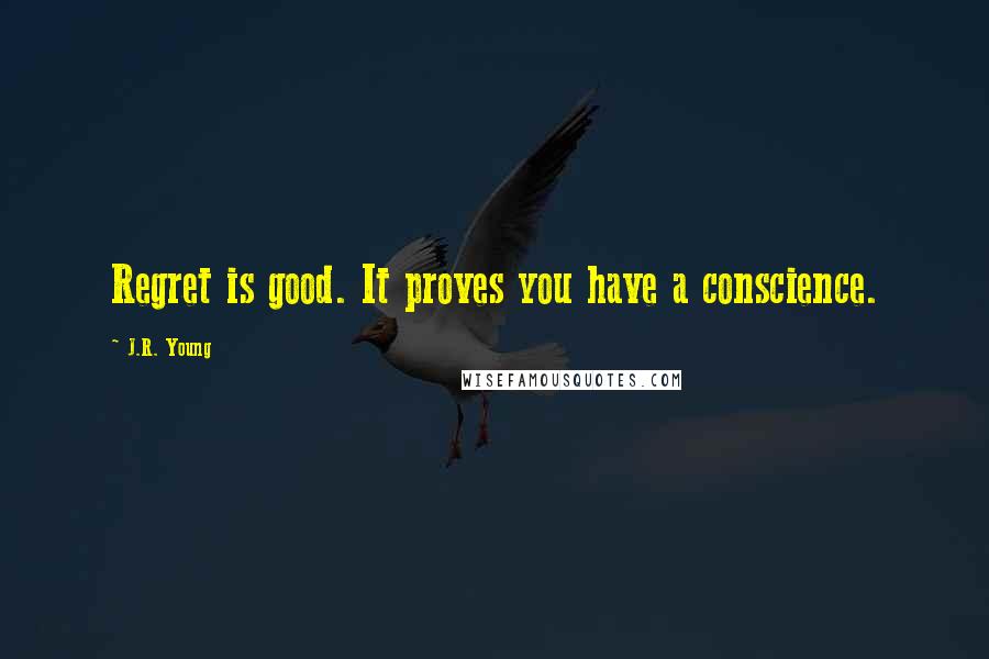 J.R. Young Quotes: Regret is good. It proves you have a conscience.