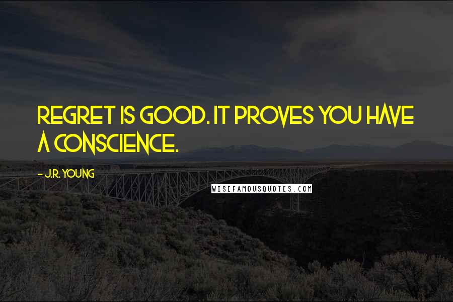 J.R. Young Quotes: Regret is good. It proves you have a conscience.