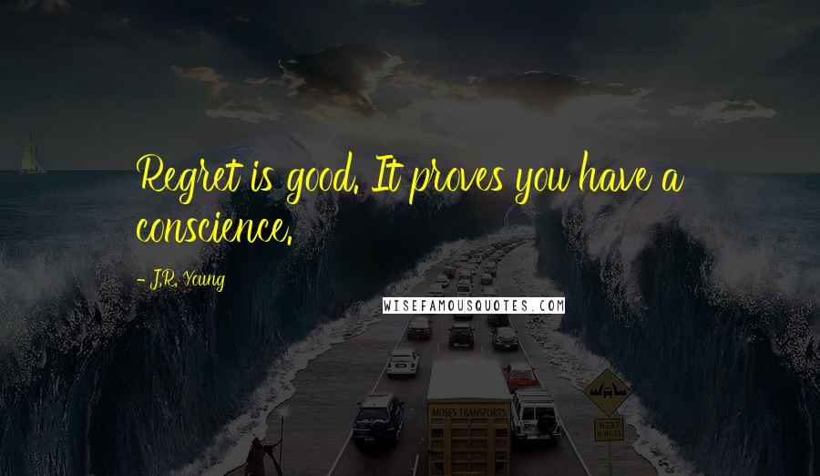 J.R. Young Quotes: Regret is good. It proves you have a conscience.